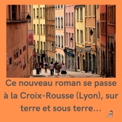 Ce nouveau roman se passe à la Croix-Rousse (Lyon), sur terre et sous terre..jpg